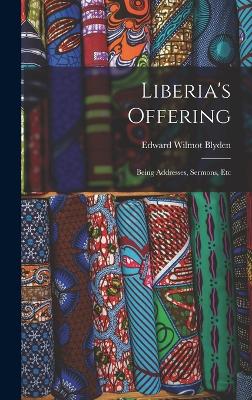 Liberia's Offering: Being Addresses, Sermons, Etc - Blyden, Edward Wilmot 1832-1912 (Creator)