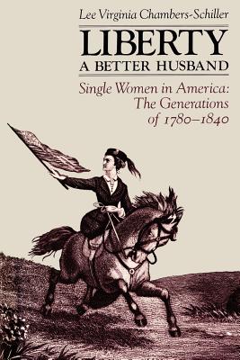 Liberty, a Better Husband: Single Women in America, the Generations of 1780-1840 - Chambers-Schiller, Lee Virginia