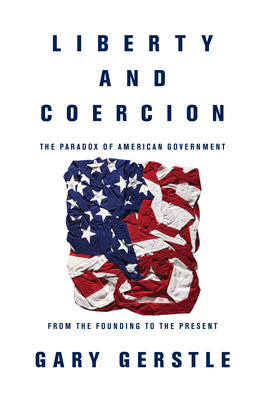 Liberty and Coercion: The Paradox of American Government from the Founding to the Present - Gerstle, Gary, Professor