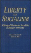 Liberty and Socialism: Writings of Libertarian Socialists in Hungary, 1884-1919