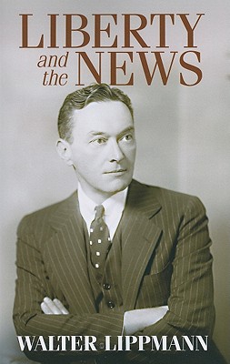 Liberty and the News - Lippmann, Walter, and McChesney, Robert (Preface by)