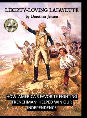 Liberty-Loving Lafayette: How 'America's Favorite Fighting Frenchman' Helped Win Our Independence - Jensen, Dorothea