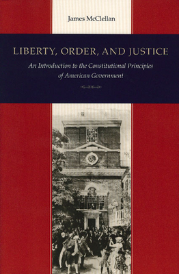 Liberty, Order, and Justice: An Introduction to the Constitutional Principles of American Government - McClellan, James