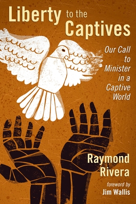 Liberty to the Captives: Our Call to Minister in a Captive World - Rivera, Raymond