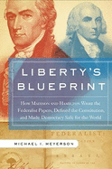 Liberty's Blueprint: How Madison and Hamilton Wrote the Federalist Papers, Defined the Constitution, and Made Democracy Safe for the World