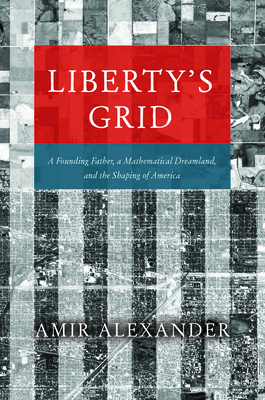 Liberty's Grid: A Founding Father, a Mathematical Dreamland, and the Shaping of America - Alexander, Amir