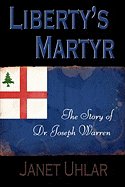Liberty's Martyr: The Story of Dr. Joseph Warren