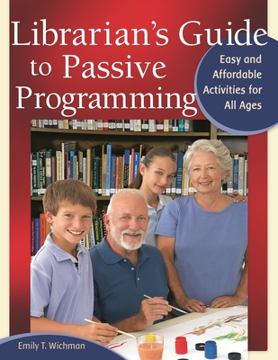 Librarian's Guide to Passive Programming: Easy and Affordable Activities for All Ages - Wichman, Emily T