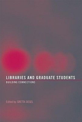 Libraries and Graduate Students: Building Connections - Siegel, Gretta (Editor)