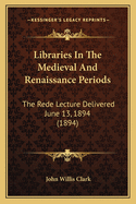 Libraries in the Medieval and Renaissance Periods: The Rede Lecture Delivered June 13, 1894