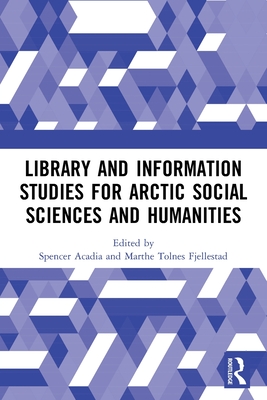 Library and Information Studies for Arctic Social Sciences and Humanities - Acadia, Spencer (Editor), and Fjellestad, Marthe Tolnes (Editor)