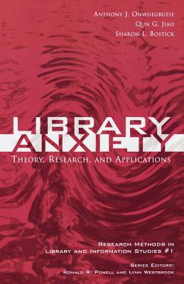 Library Anxiety: Theory, Research, and Applications - Onwuegbuzie, Anthony J, and Jiao, Qun G, and Bostick, Sharon L