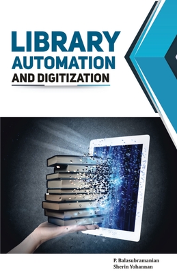 Library Automation and Digitization - Balasubramanian, P, PhD, and Yohannan, Sherin, PhD