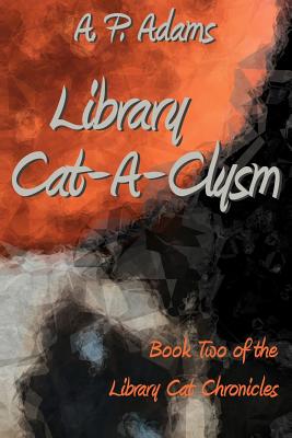 Library Cat-A-Clysm: Book Two of the Library Cat Chronicles - Adams, A P