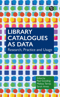 Library Catalogues as Data: Research, Practice and Usage - Gooding, Paul (Editor), and Terras, Melissa (Editor), and Ames, Sarah (Editor)