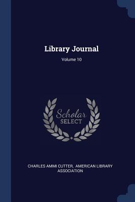 Library Journal; Volume 10 - Cutter, Charles Ammi, and American Library Association (Creator)