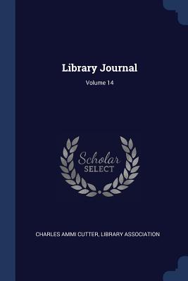 Library Journal; Volume 14 - Cutter, Charles Ammi, and Association, Library