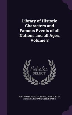 Library of Historic Characters and Famous Events of all Nations and all Ages; Volume 8 - Spofford, Ainsworth Rand, and Lamberton, John Porter, and Weitenkampf, Frank