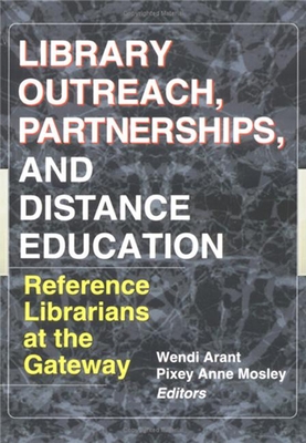 Library Outreach, Partnerships, and Distance Education: Reference Librarians at the Gateway - Arent, Wendy, and Mosley, Pixey Anne