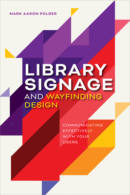 Library Signage and Wayfinding Design: Communicating Effectively with Your Users - Polger, Mark Aaron