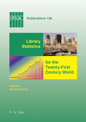 Library Statistics for the Twenty-First Century World: Proceedings of the Conference Held in Montral on 18-19 August 2008 Reporting on the Global Library Statistics Project - Heaney, Michael (Editor)