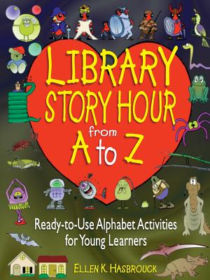 Library Story Hour from A to Z: Ready-To-Use Alphabet Activities for Young Learners - Hasbrouck, Ellen K