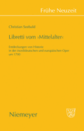 Libretti Vom 'Mittelalter': Entdeckungen Von Historie in Der (Nord)Deutschen Und Europischen Oper Um 1700