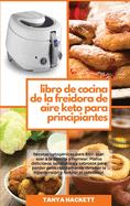 Libro de Cocina de la Freidora de Aire Keto para Principiantes: Recetas cetognicas para frer, asar, asar a la parrilla y hornear. Platos deliciosos, saludables y sabrosos para perder peso rpidamente, detener la hipertensin y reducir el colesterol (Ket