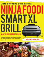 Libro de cocina de la parrilla Ninja Foodi Smart XL para principiantes: Recetas rpidas, fciles y deliciosas de Ninja Foodi Grill para asar y frer al aire libre