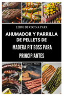 Libro de Cocina Para Ahumador Y Parrilla de Pellets de Madera Pit Boss Para Principiantes