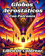 Libro de Colorear con Patrones de Globos Aerostticos: Presentando hermosas y majestuosas pginas para colorear de globos aerostticos