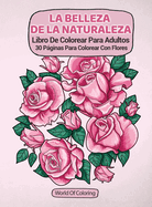 Libro De Colorear Para Adultos: La Belleza De La Naturaleza, 30 Pginas Para Colorear Con Flores