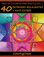 Libro de Colorear Para Adultos Volumen 5: 40 Patrones Relajantes Y Anti Estr?s
