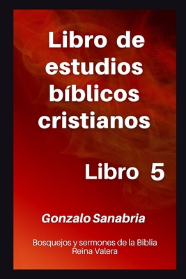 Libro de estudios b?blicos cristianos: Bosquejos y sermones de la Biblia Reina Valera. Libro 5. - Sanabria, Gonzalo