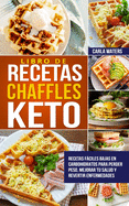 Libro de Recetas Chaffles Keto: Recetas fciles bajas en carbohidratos para perder peso, mejorar tu salud y revertir enfermedades