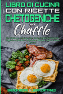 Libro di Cucina con Ricette Chetogeniche per Chaffle: Una Guida per Principianti Per Godervi Piatti Deliziosi Della Friggitrice ad Aria Per Contribuire a Perdere Peso e a Vivere Pi Sani (Keto Chaffle Recipes Cookbook) (Italian version)