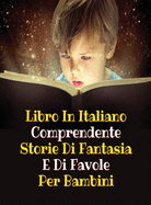 Libro in Italiano Comprendente Storie Di Fantasia E Di Favole Per Bambini: This Book Is A Collection Of Fictional Stories That One Can Read To Your Children - Fairy Tales And Poems For Kids - Rigid Cover Version - Italian Language Edition