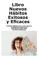 Libro Nuevos Hbitos Exitosos y Eficaces: Cambiar hbitos para crear riqueza, Inteligencia emocional Gu?a para perder peso