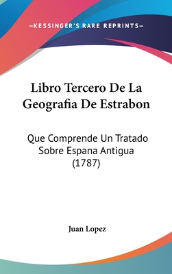 Libro Tercero de La Geografia de Estrabon: Que Comprende Un Tratado Sobre Espana Antigua (1787) - Lopez, Juan