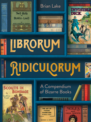 Librorum Ridiculorum: A Compendium of Bizarre Books - Lake, Brian