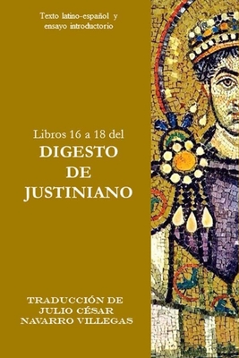 Libros 16 a 18 del Digesto de Justiniano: Texto latino-espaol y ensayo introductorio - Navarro Villegas, Julio C?sar