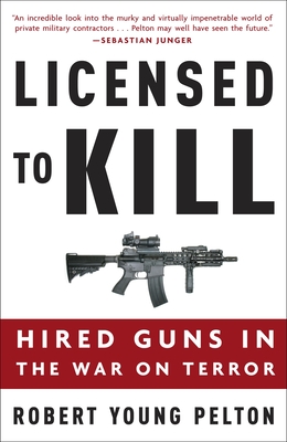 Licensed to Kill: Hired Guns in the War on Terror - Pelton, Robert Young