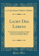 Licht Des Lebens: Ein Jahrgang Von Evangelien-Predigten Aus Dem Nachla Des Seligen D. Carl Ferdinand Wilhelm Walther (Classic Reprint)