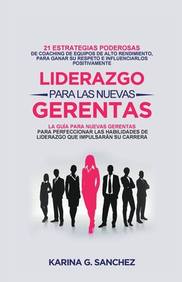 Liderazgo Para las Nuevas Gerentas 21: Estrategias Poderosas de Coaching de Equipos de Alto Rendimiento, Para Ganar Su Respeto e Influenciarlos Positivamente - Sanchez, Karina G