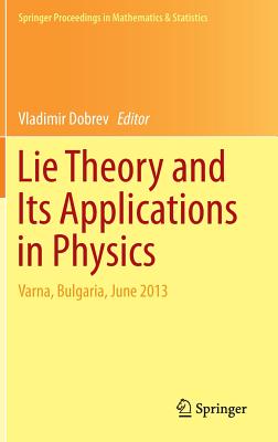Lie Theory and Its Applications in Physics: Varna, Bulgaria, June 2013 - Dobrev, Vladimir (Editor)