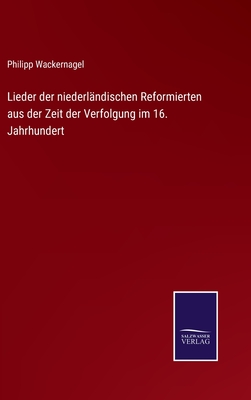 Lieder der niederlndischen Reformierten aus der Zeit der Verfolgung im 16. Jahrhundert - Wackernagel, Philipp (Editor)