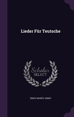 Lieder Fr Teutsche - Arndt, Ernst Moritz