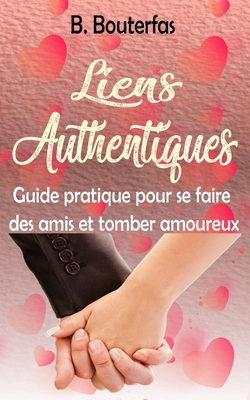 Liens Authentiques: Guide pratique pour se faire des amis et tomber amoureux - Bouterfas, B