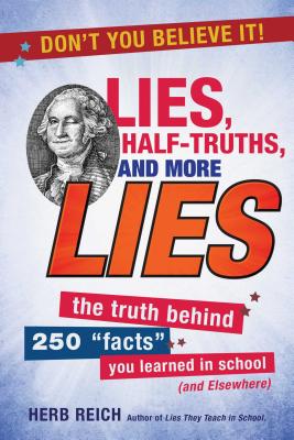 Lies, Half-Truths, and More Lies: The Truth Behind 250 Facts You Learned in School (and Elsewhere) - Reich, Herb