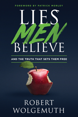 Lies Men Believe: And the Truth That Sets Them Free - Wolgemuth, Robert, and Morley, Patrick (Foreword by)
